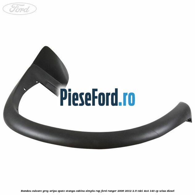 Bandou culoare grey aripa spate stanga cabina simpla RAP Ford Ranger 2006-2012 2.5 TDCi 4x4 143 cp WLAA diesel
