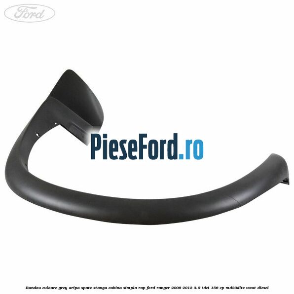Bandou culoare grey aripa spate stanga cabina simpla RAP Ford Ranger 2006-2012 3.0 TDCi 156 cp MD30DITC, WEAT diesel