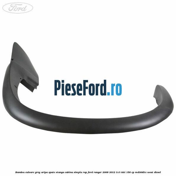 Bandou culoare grey aripa spate stanga cabina simpla RAP Ford Ranger 2006-2012 3.0 TDCi 156 cp MD30DITC, WEAT diesel