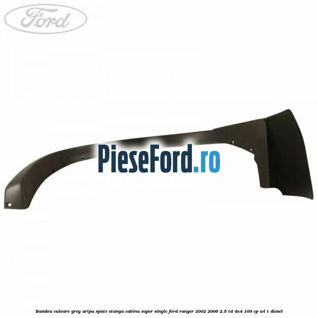 Bandou culoare grey aripa spate stanga cabina super single Ford Ranger 2002-2006 2.5 TD 4x4 109 cp WL-T diesel