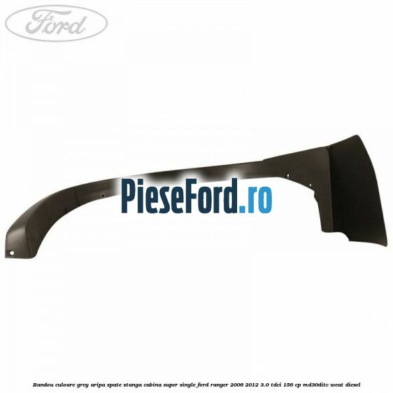 Bandou culoare grey aripa spate stanga cabina super single Ford Ranger 2006-2012 3.0 TDCi 156 cp MD30DITC, WEAT diesel
