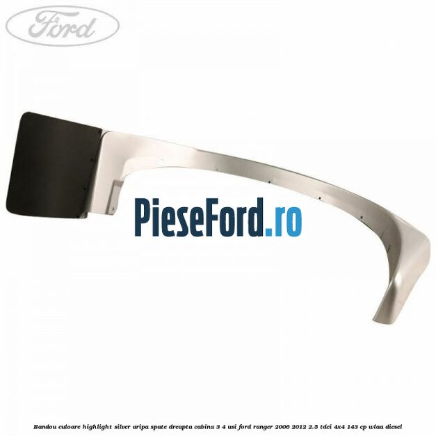 Bandou culoare highlight silver aripa spate dreapta cabina 3/4 usi Ford Ranger 2006-2012 2.5 TDCi 4x4 143 cp WLAA diesel