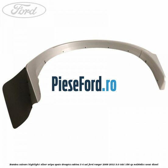 Bandou culoare highlight silver aripa spate dreapta cabina 3/4 usi Ford Ranger 2006-2012 3.0 TDCi 156 cp MD30DITC, WEAT diesel