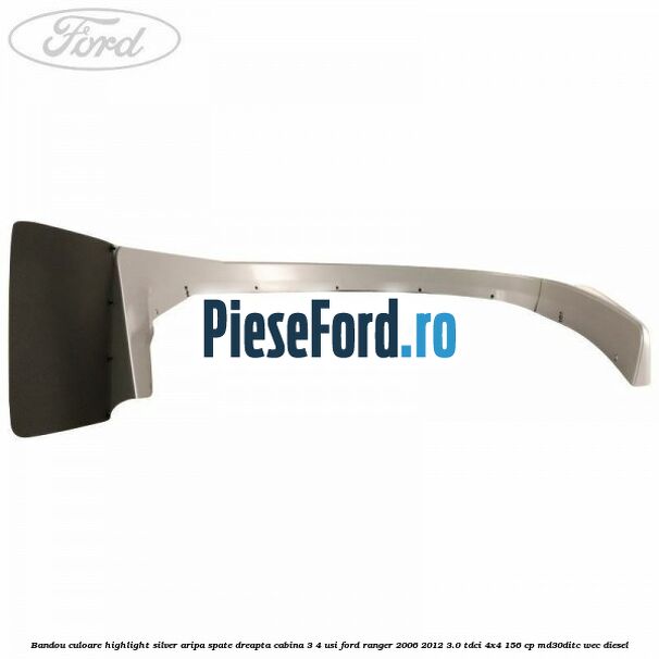 Bandou culoare highlight silver aripa spate dreapta cabina 3/4 usi Ford Ranger 2006-2012 3.0 TDCi 4x4 156 cp MD30DITC, WEC diesel