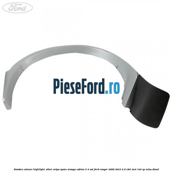 Bandou culoare highlight silver aripa spate stanga cabina 3/4 usi Ford Ranger 2006-2012 2.5 TDCi 4x4 143 cp WLAA diesel