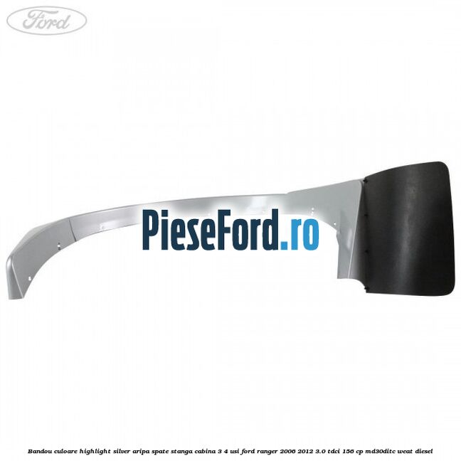 Bandou culoare highlight silver aripa spate stanga cabina 3/4 usi Ford Ranger 2006-2012 3.0 TDCi 156 cp MD30DITC, WEAT diesel
