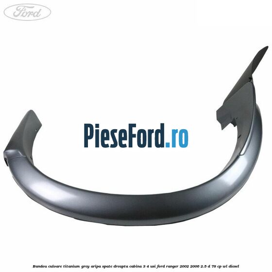 Bandou culoare titanium grey aripa spate dreapta cabina 3/4 usi Ford Ranger 2002-2006 2.5 D 78 cp WL diesel