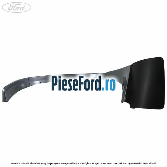 Bandou culoare titanium grey aripa spate stanga cabina 3/4 usi Ford Ranger 2006-2012 3.0 TDCi 156 cp MD30DITC, WEAT diesel