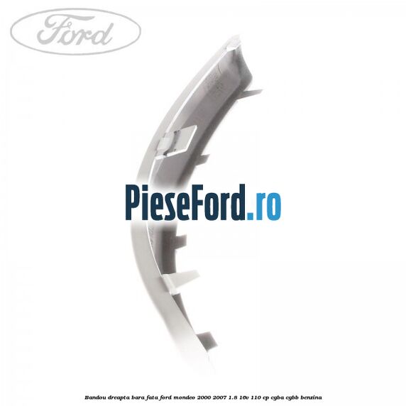 Bandou dreapta bara fata Ford Mondeo 2000-2007 1.8 16V 110 cp CGBA, CGBB benzina