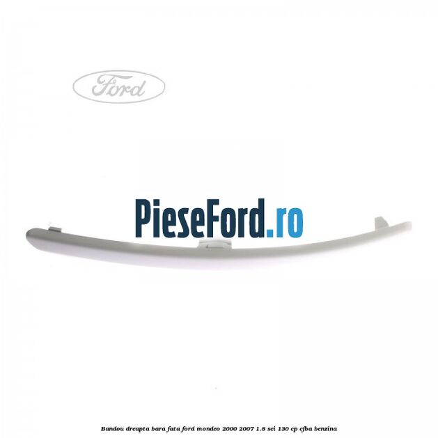 Bandou dreapta bara fata Ford Mondeo 2000-2007 1.8 SCi 130 cp CFBA benzina