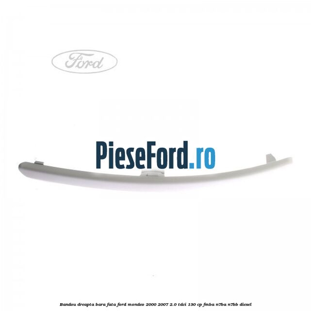 Bandou dreapta bara fata Ford Mondeo 2000-2007 2.0 TDCi 130 cp Bandou dreapta bara fata Ford Mondeo 2000-2007 2.0 TDCi 130 cp FMBA, N7BA, N7BB diesel