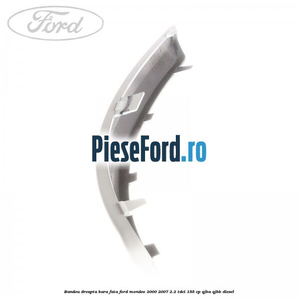 Bandou dreapta bara fata Ford Mondeo 2000-2007 2.2 TDCi 155 cp QJBA, QJBB diesel