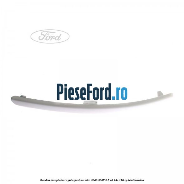 Bandou dreapta bara fata Ford Mondeo 2000-2007 2.5 V6 24V 170 cp LCBD benzina