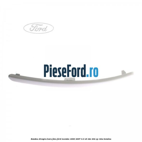 Bandou dreapta bara fata Ford Mondeo 2000-2007 3.0 V6 24V 204 cp REBA benzina
