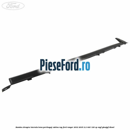 Bandou dreapta laterala bena portbagaj cabina RAP Ford Ranger 2012-2015 2.2 TDCi 120 cp ENPF, GBVAJPF diesel