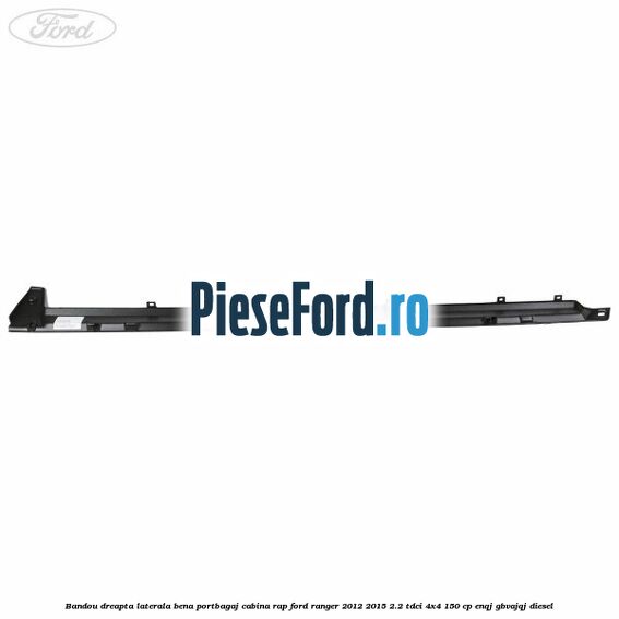 Bandou dreapta laterala bena portbagaj cabina RAP Ford Ranger 2012-2015 2.2 TDCi 4x4 150 cp Bandou dreapta laterala bena portbagaj cabina RAP Ford Ranger 2012-2015 2.2 TDCi 4x4 150 cp ENQJ, GBVAJQJ diesel