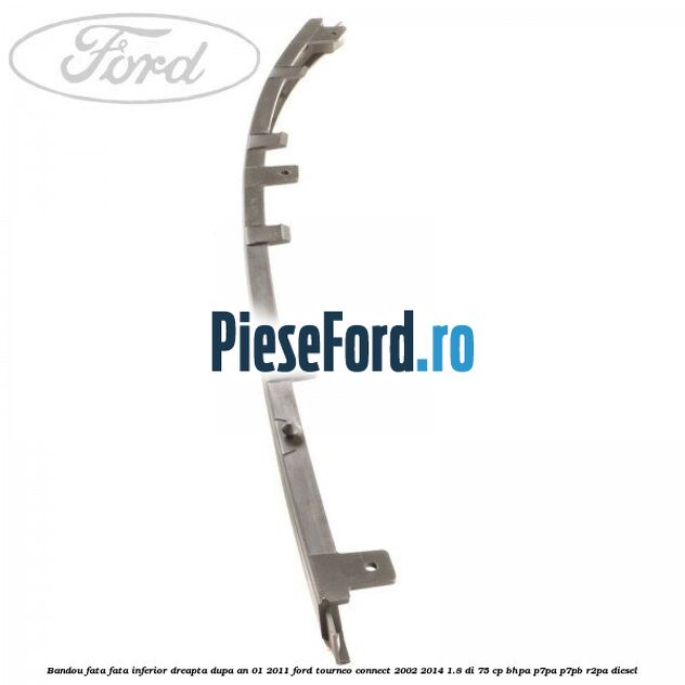 Bandou fata fata inferior dreapta dupa an 01/2011 Ford Tourneo Connect 2002-2014 1.8 Di 75 cp BHPA, P7PA, P7PB, R2PA diesel