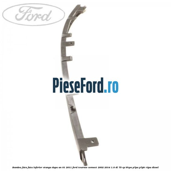 Bandou fata fata inferior stanga dupa an 01/2011 Ford Tourneo Connect 2002-2014 1.8 Di 75 cp BHPA, P7PA, P7PB, R2PA diesel