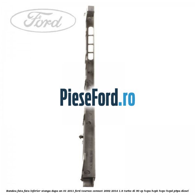 Bandou fata fata inferior stanga dupa an 01/2011 Ford Tourneo Connect 2002-2014 1.8 Turbo Di 90 cp Bandou fata fata inferior stanga dupa an 01/2011 Ford Tourneo Connect 2002-2014 1.8 Turbo Di 90 cp HCPA, HCPB, HCPC, HCPD, P9PA diesel