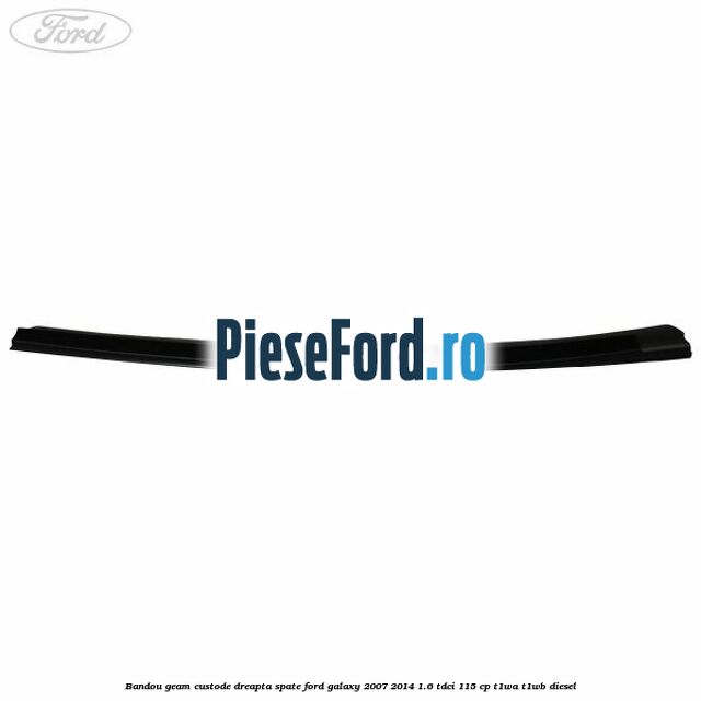 Bandou geam custode dreapta spate Ford Galaxy 2007-2014 1.6 TDCi 115 cp Bandou geam custode dreapta spate Ford Galaxy 2007-2014 1.6 TDCi 115 cp T1WA, T1WB diesel