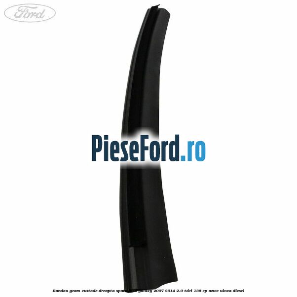 Bandou geam custode dreapta spate Ford Galaxy 2007-2014 2.0 TDCi 136 cp AZWC, UKWA diesel