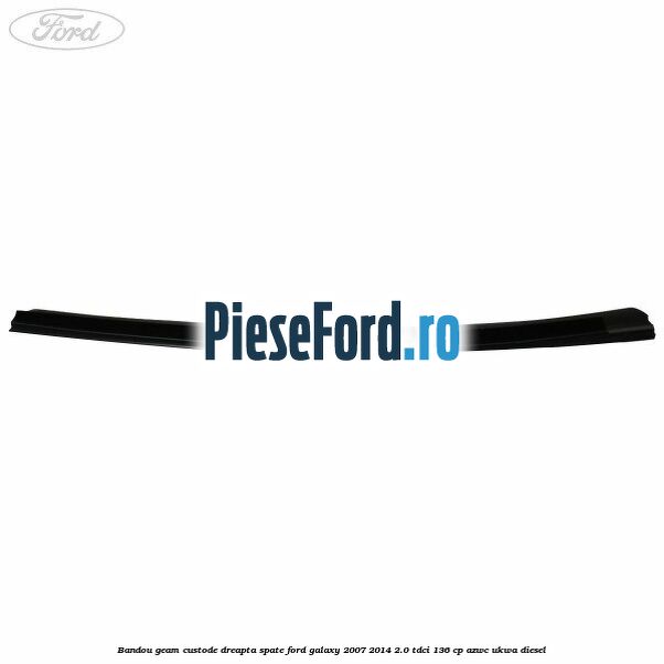 Bandou geam custode dreapta spate Ford Galaxy 2007-2014 2.0 TDCi 136 cp AZWC, UKWA diesel