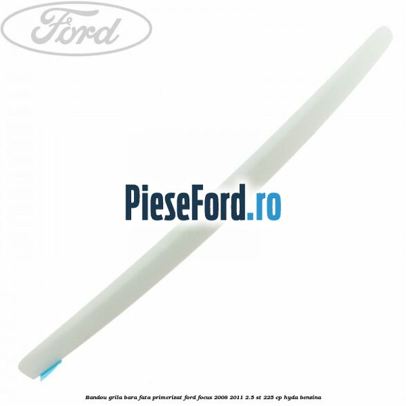 Bandou grila bara fata primerizat Ford Focus 2008-2011 2.5 ST 225 cp HYDA benzina