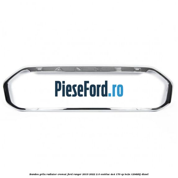 Bandou grila radiator cromat Ford Ranger 2019-2022 2.0 EcoBlue 4x4 170 cp BC2X, T20DD0J diesel