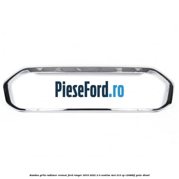 Bandou grila radiator cromat Ford Ranger 2019-2022 2.0 EcoBlue 4x4 213 cp T20DD0J, YN2X diesel