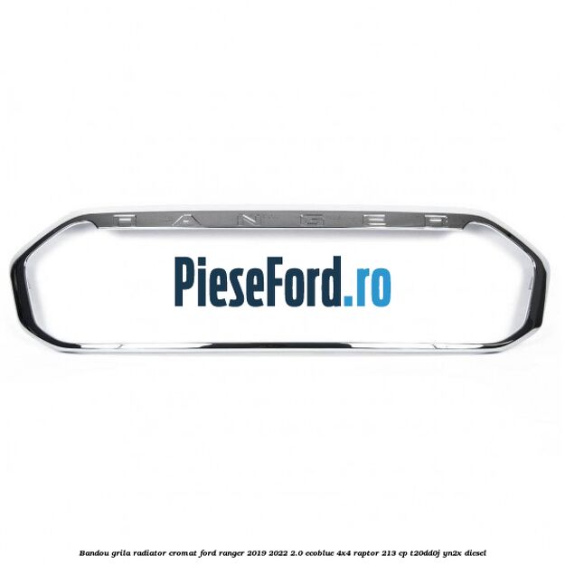 Bandou grila radiator cromat Ford Ranger 2019-2022 2.0 EcoBlue 4x4 Raptor 213 cp T20DD0J, YN2X diesel