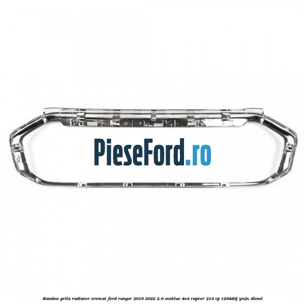 Bandou grila radiator cromat Ford Ranger 2019-2022 2.0 EcoBlue 4x4 Raptor 213 cp T20DD0J, YN2X diesel