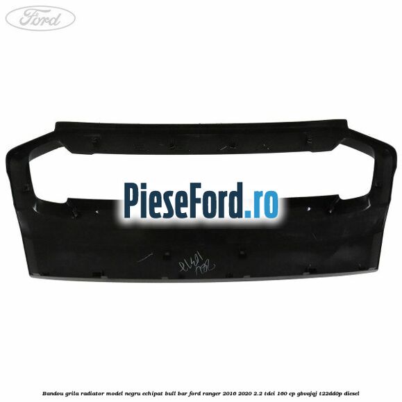 Bandou grila radiator model negru echipat bull bar Ford Ranger 2016-2020 2.2 TDCi 160 cp Bandou grila radiator model negru echipat bull bar Ford Ranger 2016-2020 2.2 TDCi 160 cp GBVAJQJ, T22DD0P diesel