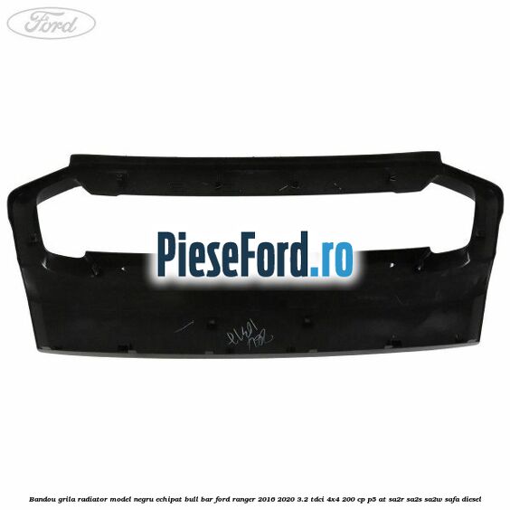 Bandou grila radiator model negru echipat bull bar Ford Ranger 2016-2020 3.2 TDCi 4x4 200 cp P5-AT, SA2R, SA2S, SA2W, SAFA diesel