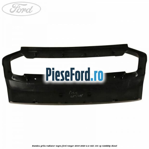 Bandou grila radiator negru Ford Ranger 2016-2020 2.2 TDCi 131 cp T22DD0P diesel