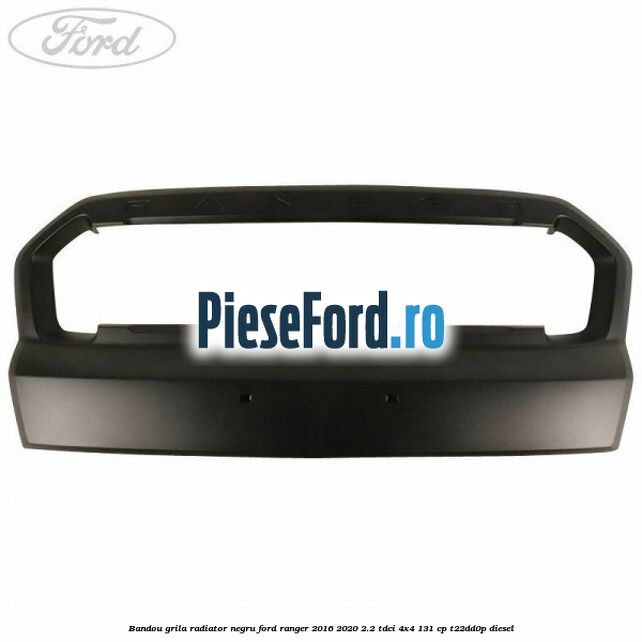 Bandou grila radiator negru Ford Ranger 2016-2020 2.2 TDCi 4x4 131 cp T22DD0P diesel