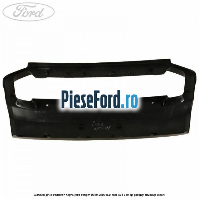 Bandou grila radiator negru Ford Ranger 2016-2020 2.2 TDCi 4x4 160 cp GBVAJQJ, T22DD0P diesel