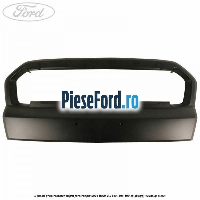 Bandou grila radiator negru Ford Ranger 2016-2020 2.2 TDCi 4x4 160 cp GBVAJQJ, T22DD0P diesel