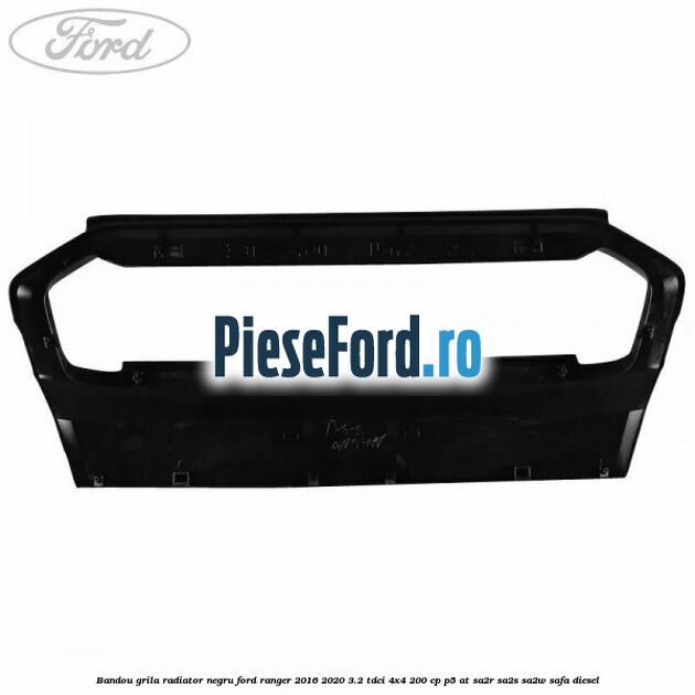 Bandou grila radiator negru Ford Ranger 2016-2020 3.2 TDCi 4x4 200 cp P5-AT, SA2R, SA2S, SA2W, SAFA diesel