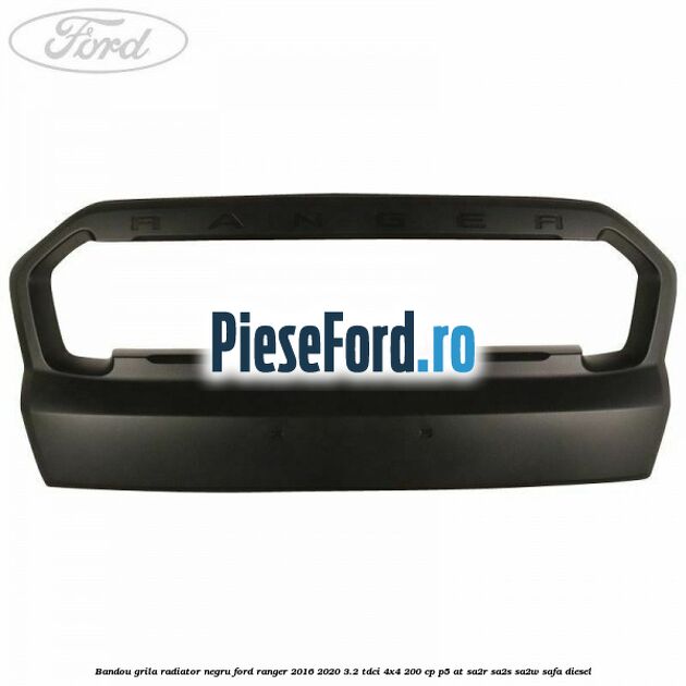 Bandou grila radiator negru Ford Ranger 2016-2020 3.2 TDCi 4x4 200 cp P5-AT, SA2R, SA2S, SA2W, SAFA diesel