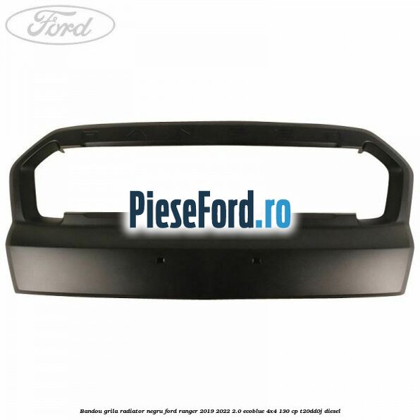 Bandou grila radiator negru Ford Ranger 2019-2022 2.0 EcoBlue 4x4 130 cp T20DD0J diesel