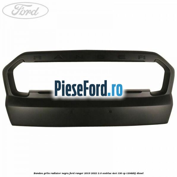Bandou grila radiator negru Ford Ranger 2019-2022 2.0 EcoBlue 4x4 130 cp T20DD0J diesel
