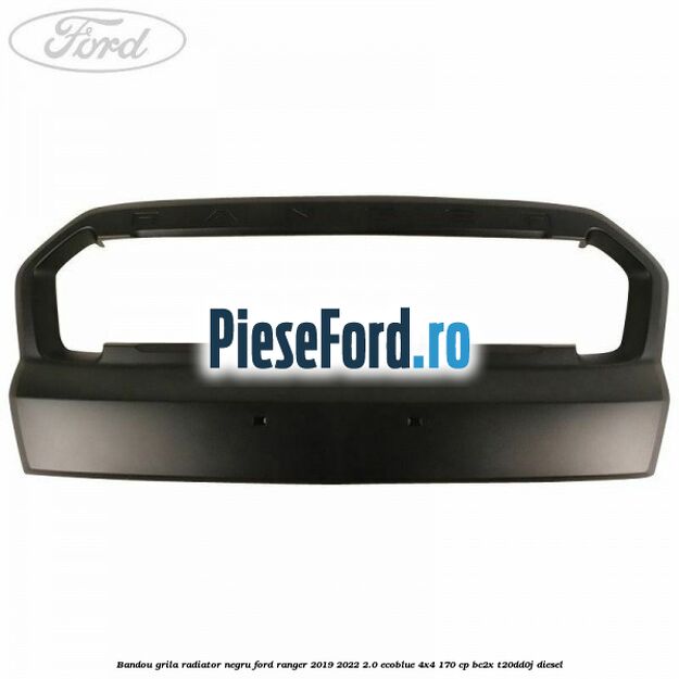 Bandou grila radiator negru Ford Ranger 2019-2022 2.0 EcoBlue 4x4 170 cp BC2X, T20DD0J diesel