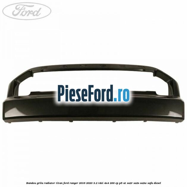 Bandou grila radiator Titan Ford Ranger 2016-2020 3.2 TDCi 4x4 200 cp P5-AT, SA2R, SA2S, SA2W, SAFA diesel