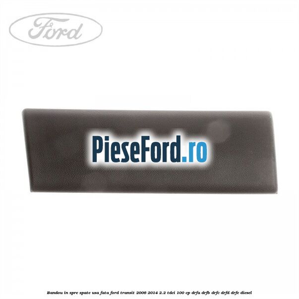 Bandou in spre spate usa fata Ford Transit 2006-2014 2.2 TDCi 100 cp DRFA, DRFB, DRFC, DRFD, DRFE diesel