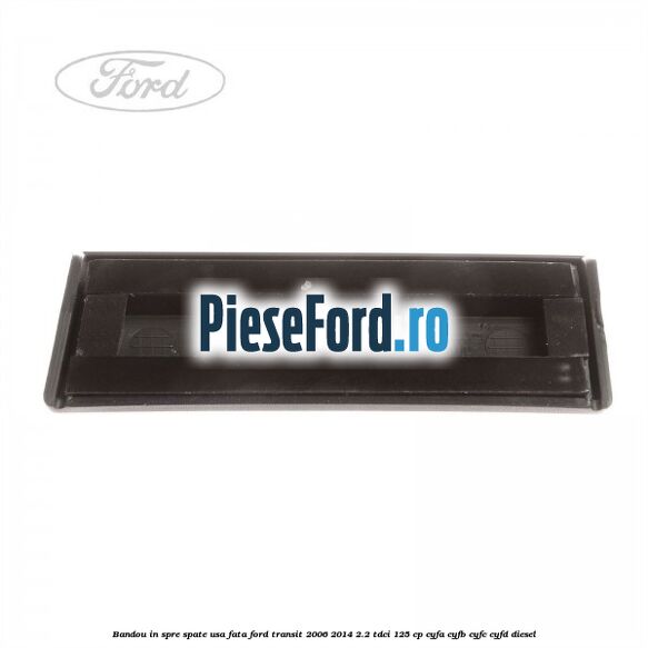 Bandou in spre spate usa fata Ford Transit 2006-2014 2.2 TDCi 125 cp CYFA, CYFB, CYFC, CYFD diesel