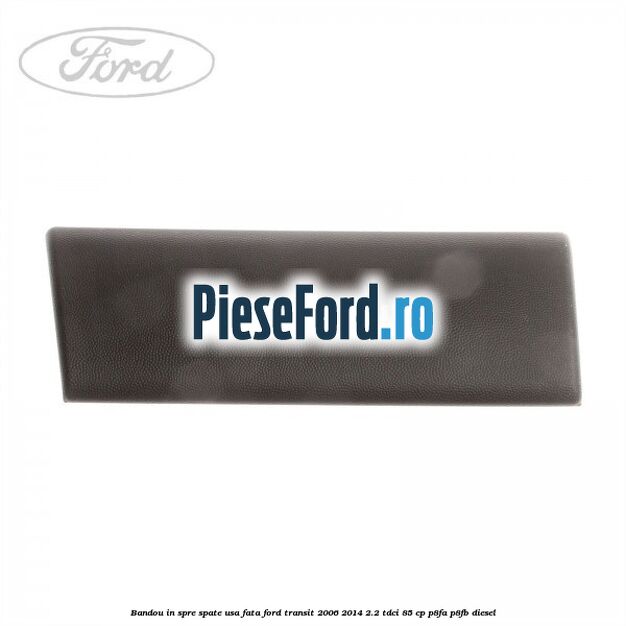 Bandou in spre spate usa fata Ford Transit 2006-2014 2.2 TDCi 85 cp P8FA, P8FB diesel