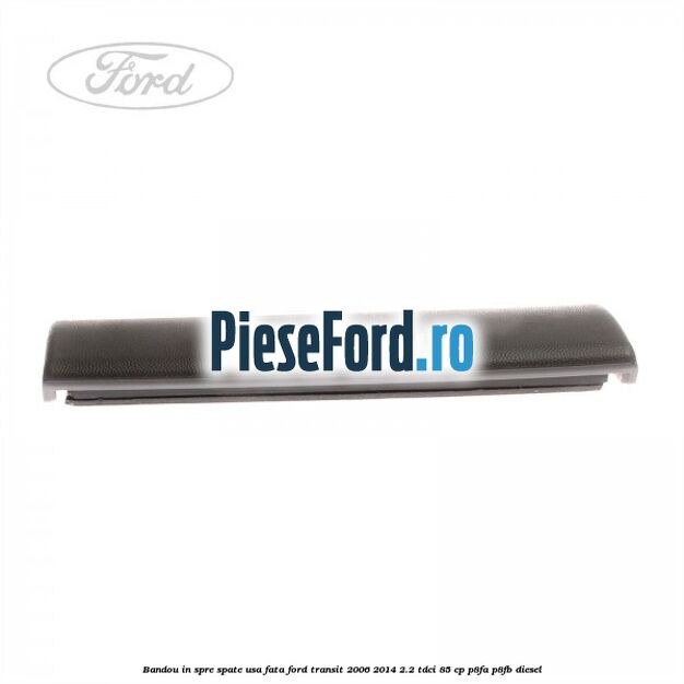 Bandou in spre spate usa fata Ford Transit 2006-2014 2.2 TDCi 85 cp P8FA, P8FB diesel