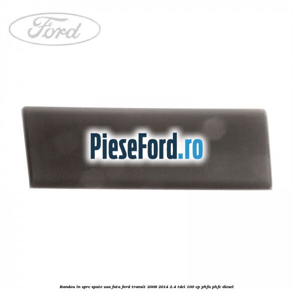 Bandou in spre spate usa fata Ford Transit 2006-2014 2.4 TDCi 100 cp PHFA, PHFC diesel
