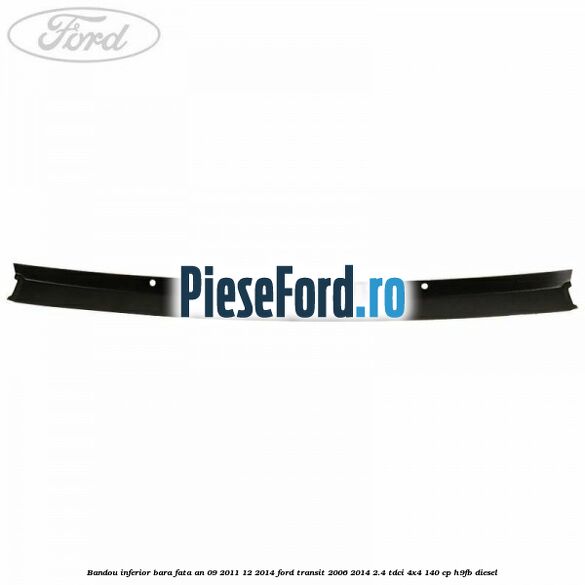 Bandou inferior bara fata an 09/2011-12/2014 Ford Transit 2006-2014 2.4 TDCi 4x4 140 cp H9FB diesel