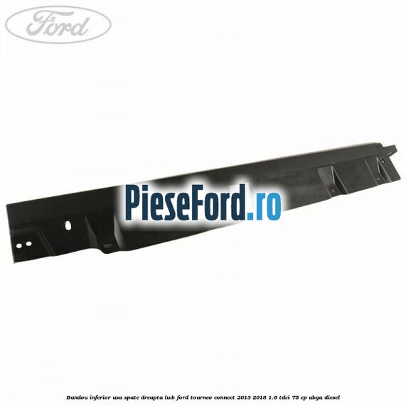 Bandou inferior usa spate dreapta LWB Ford Tourneo Connect 2013-2018 1.6 TDCi 75 cp UBGA diesel